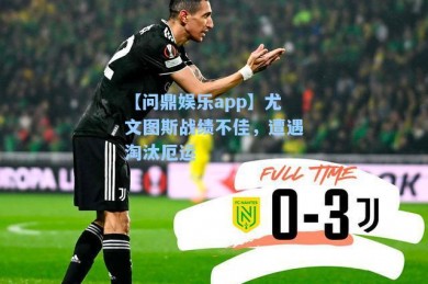 【问鼎娱乐app】尤文图斯战绩不佳，遭遇淘汰厄运