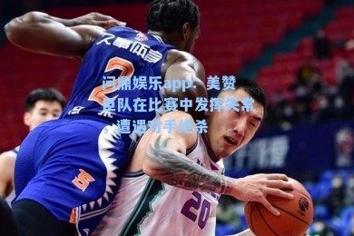 问鼎娱乐app：美赞臣队在比赛中发挥失常，遭遇对手绝杀