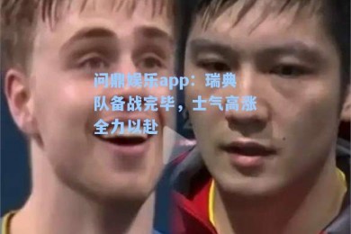 问鼎娱乐app：瑞典队备战完毕，士气高涨全力以赴