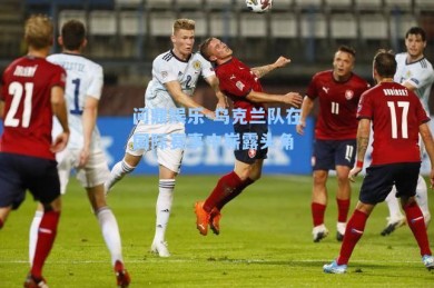 问鼎娱乐-乌克兰队在国际赛事中崭露头角