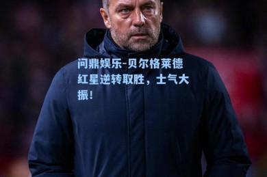 问鼎娱乐-贝尔格莱德红星逆转取胜，士气大振！