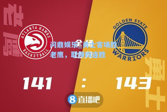 问鼎娱乐_勇士客场胜老鹰，取得四连胜