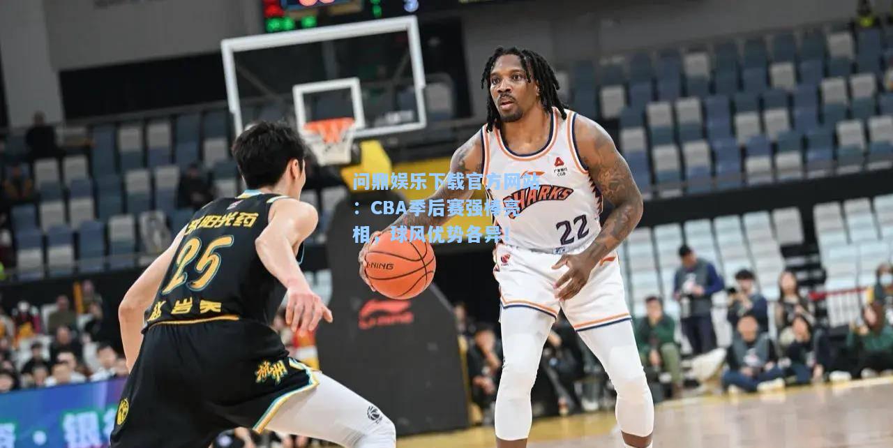 CBA季后赛强棒亮相，球风优势各异！
