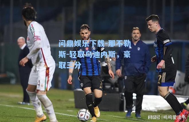 那不勒斯-轻取乌迪内斯，豪取三分