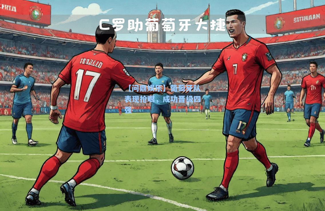 【问鼎娱乐】葡萄牙队表现抢眼，成功晋级四强