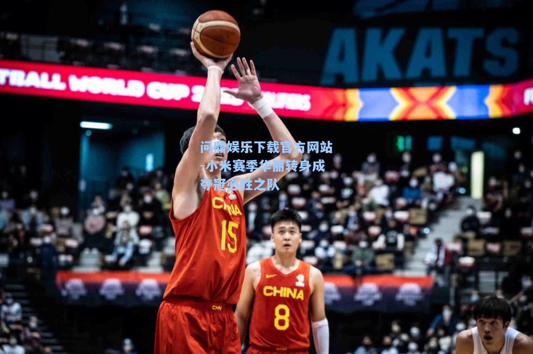 问鼎娱乐下载官方网站-小米赛季华丽转身成夺冠必胜之队