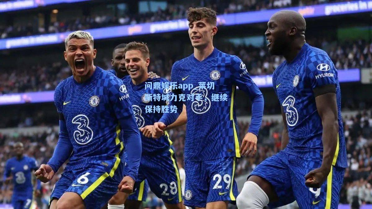 问鼎娱乐app_莱切斯特城力克对手，继续保持胜势