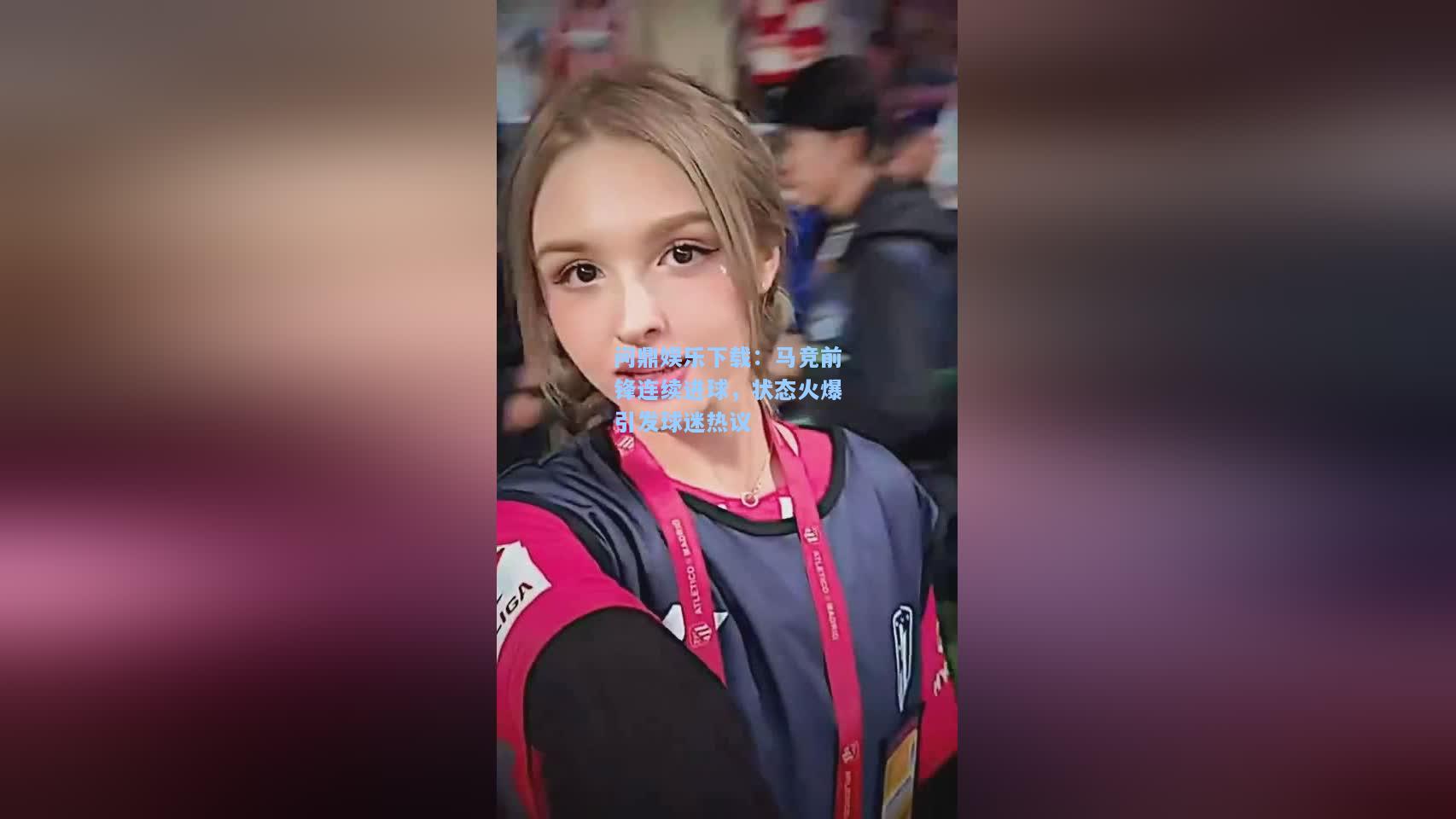 问鼎娱乐下载：马竞前锋连续进球，状态火爆引发球迷热议