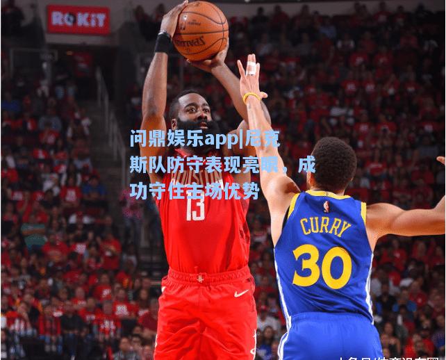尼克斯队防守表现亮眼，成功守住主场优势