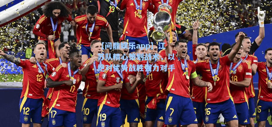 【问鼎娱乐app】江苏队精心策划战术，以绝对优势战胜强力对手