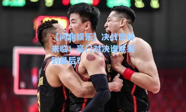 决战即将来临！豪门对决谁能笑到最后？