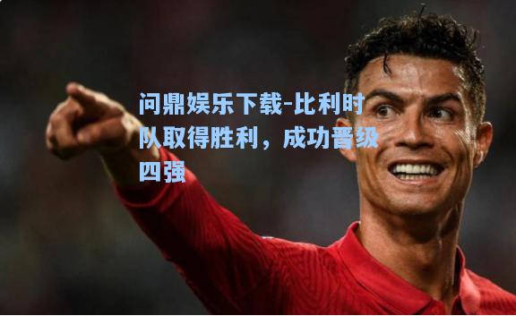 比利时队取得胜利，成功晋级四强