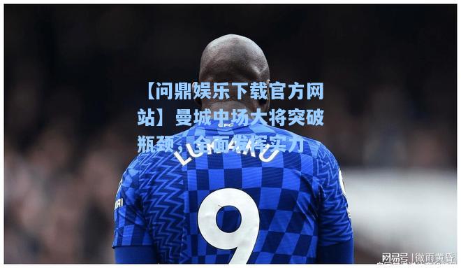 曼城中场大将突破瓶颈，全面发挥实力