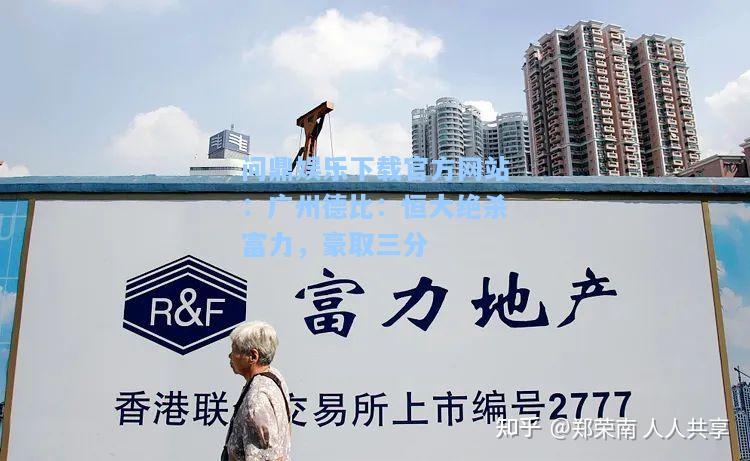 问鼎娱乐下载官方网站：广州德比：恒大绝杀富力，豪取三分