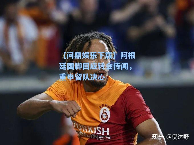 【问鼎娱乐下载】阿根廷国脚回应转会传闻，重申留队决心