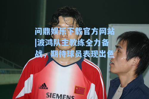 波鸿队主教练全力备战，期待球员表现出色