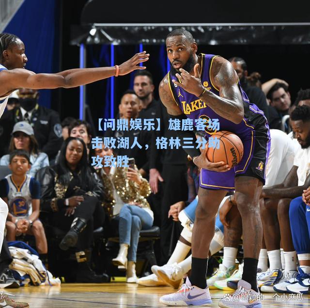 雄鹿客场击败湖人，格林三分助攻致胜
