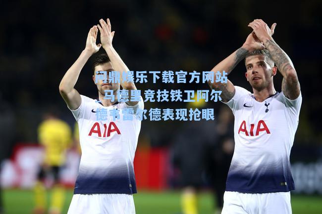 马德里竞技铁卫阿尔德韦雷尔德表现抢眼