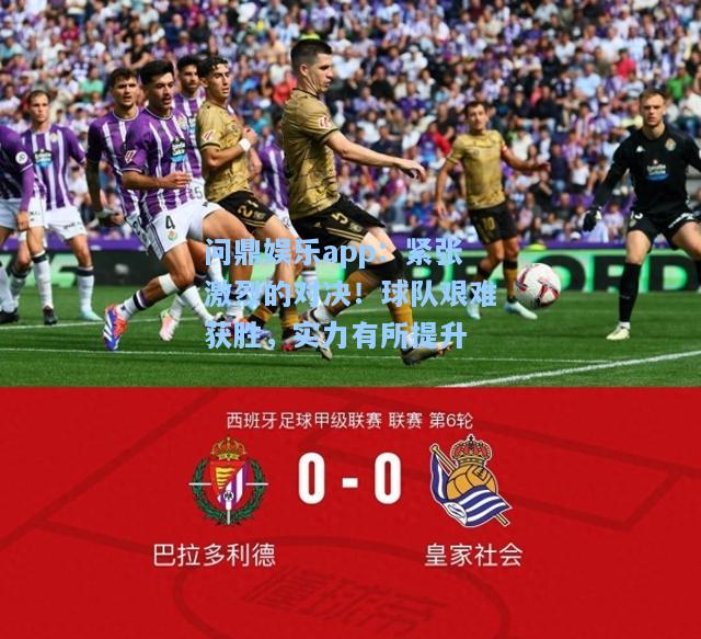紧张激烈的对决！球队艰难获胜，实力有所提升