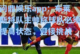 问鼎娱乐app：布莱斯特队主帅称球队必须提高状态，迎接挑战