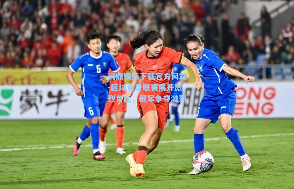 区域女足联赛展开激烈角逐，冠军争夺激烈