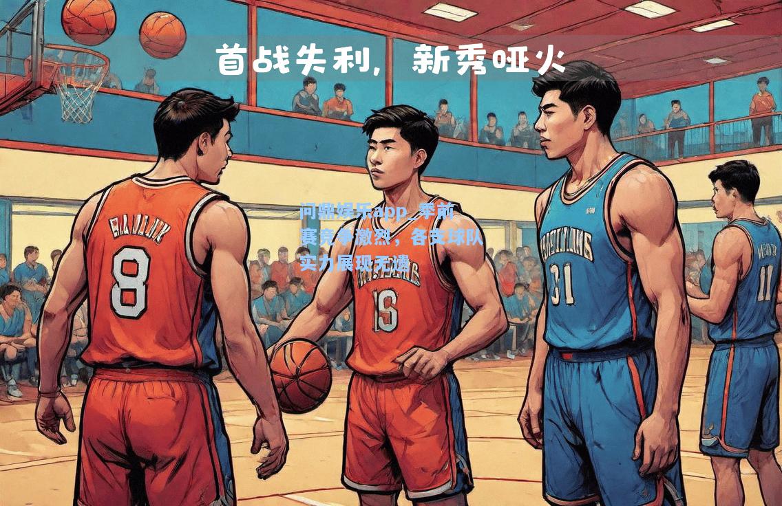 季前赛竞争激烈，各支球队实力展现无遗