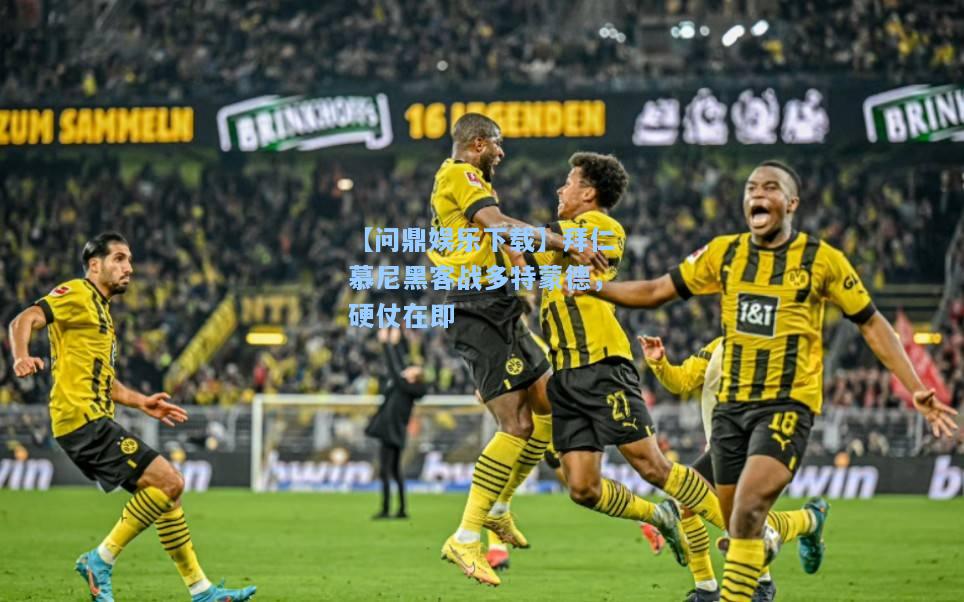 【问鼎娱乐下载】拜仁慕尼黑客战多特蒙德，硬仗在即