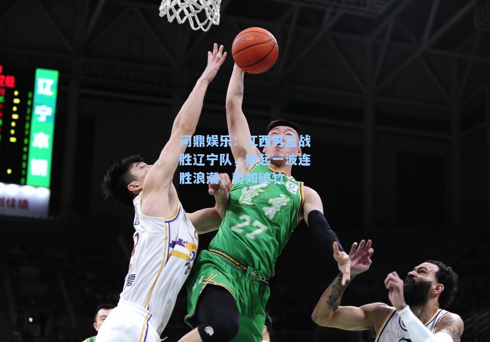 问鼎娱乐：江西男篮战胜辽宁队，掀起一波连胜浪潮，势如破竹